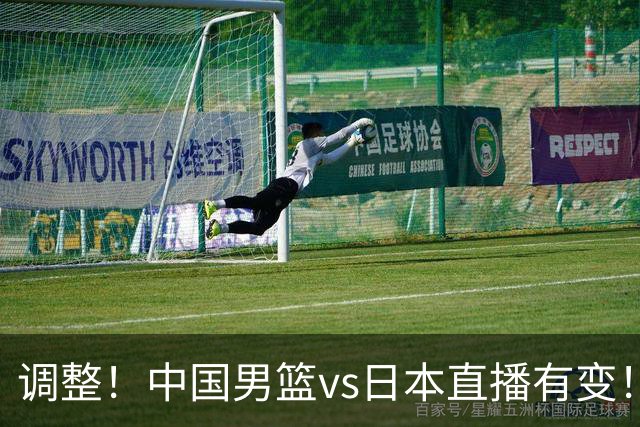 调整！中国男篮vs日本直播有变！CCTV5不直播，晋级面临五重压力